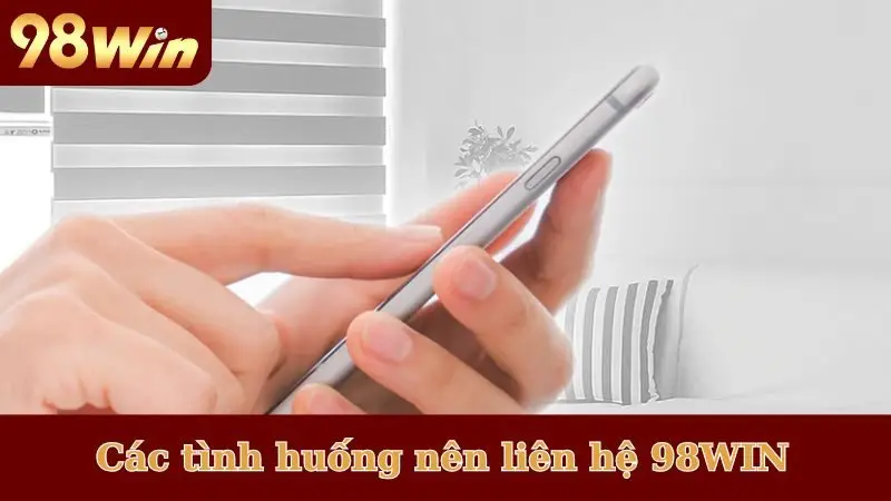 Các tình huống nên liên hệ 98WIN