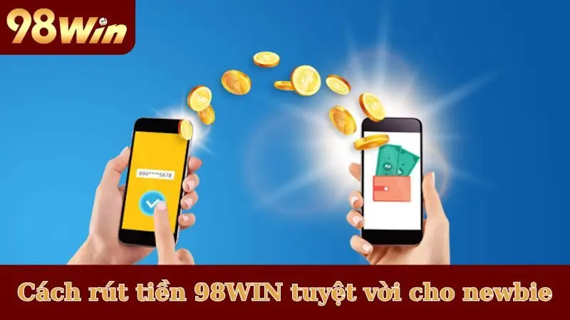Cách rút tiền 98WIN tuyệt vời cho newbie