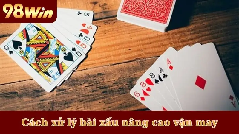 Cách xử lý bài xấu nâng cao vận may
