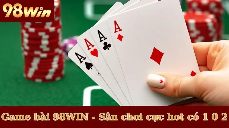 Game bài 98WIN - Sân chơi cực hot có 1 0 2