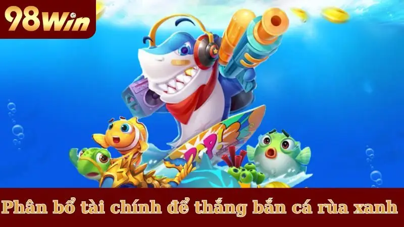 Nên phân bổ tài chính để thắng bắn cá rùa xanh