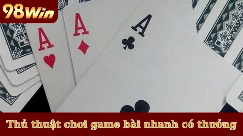 Thủ thuật chơi game bài nhanh có thưởng lớn